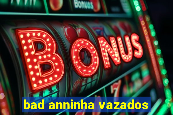 bad anninha vazados